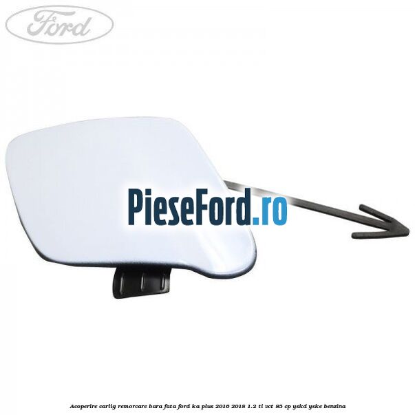 Acoperire carlig remorcare bara fata Ford Ka plus 2016-2018 1.2 Ti-VCT 85 cp Acoperire carlig remorcare bara fata Ford Ka plus 2016-2018 1.2 Ti-VCT 85 cp YSKD, YSKE benzina
