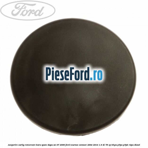Acoperire carlig remorcare bara spate dupa an 07/2006 Ford Tourneo Connect 2002-2014 1.8 Di 75 cp BHPA, P7PA, P7PB, R2PA diesel
