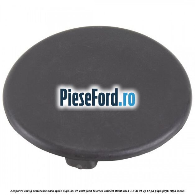 Acoperire carlig remorcare bara spate dupa an 07/2006 Ford Tourneo Connect 2002-2014 1.8 Di 75 cp BHPA, P7PA, P7PB, R2PA diesel
