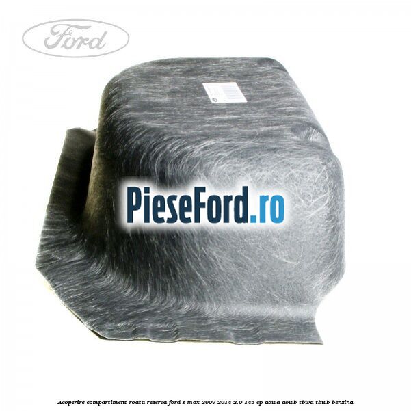 Acoperire compartiment roata rezerva Ford S-Max 2007-2014 2.0 145 cp Acoperire compartiment roata rezerva Ford S-Max 2007-2014 2.0 145 cp AOWA, AOWB, TBWA, TBWB benzina