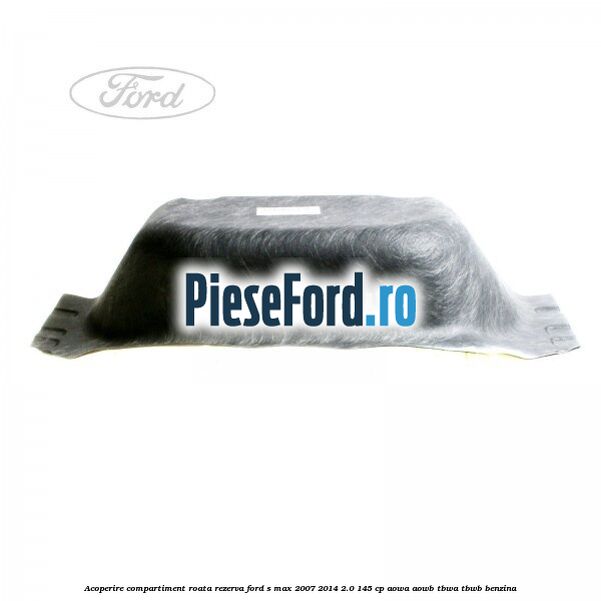 Acoperire compartiment roata rezerva Ford S-Max 2007-2014 2.0 145 cp Acoperire compartiment roata rezerva Ford S-Max 2007-2014 2.0 145 cp AOWA, AOWB, TBWA, TBWB benzina