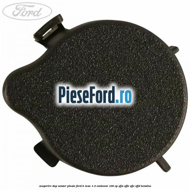 Acoperire dop senzor ploaie Ford B-Max 1.0 EcoBoost 100 cp SFJA, SFJB, SFJC, SFJD benzina