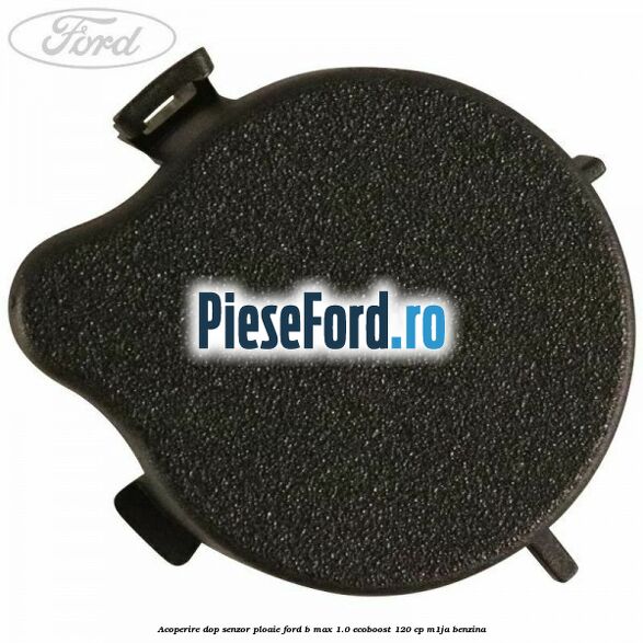 Acoperire dop senzor ploaie Ford B-Max 1.0 EcoBoost 120 cp M1JA benzina