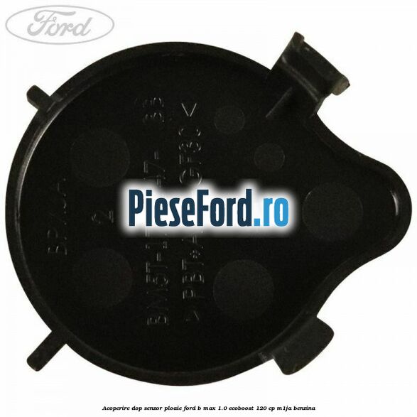 Acoperire dop senzor ploaie Ford B-Max 1.0 EcoBoost 120 cp M1JA benzina