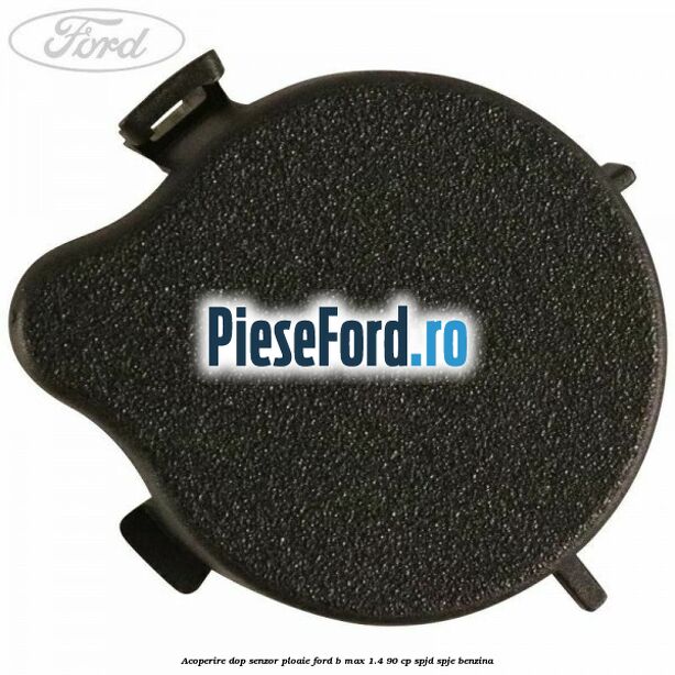 Acoperire dop senzor ploaie Ford B-Max 1.4 90 cp SPJD, SPJE benzina