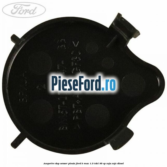 Acoperire dop senzor ploaie Ford B-Max 1.5 TDCi 95 cp XVJA, XVJC diesel