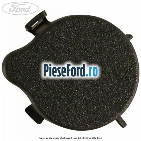 Acoperire dop senzor ploaie Ford B-Max 1.6 TDCi 95 cp T3JB diesel