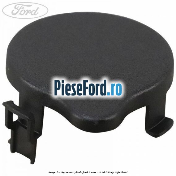 Acoperire dop senzor ploaie Ford B-Max 1.6 TDCi 95 cp T3JB diesel
