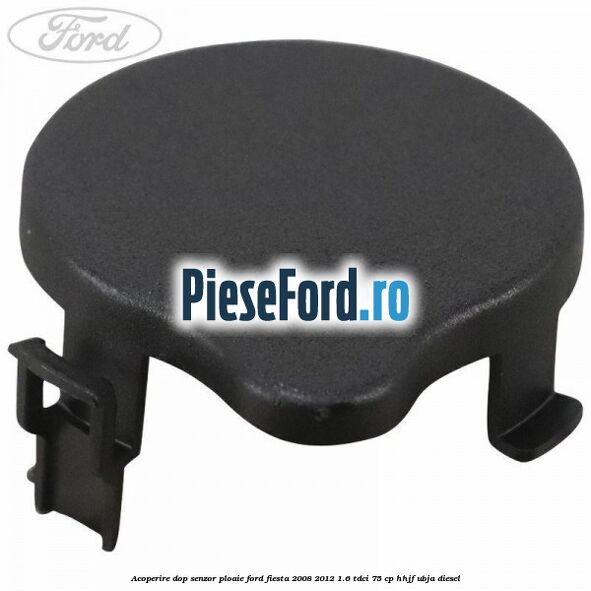Acoperire dop senzor ploaie Ford Fiesta 2008-2012 1.6 TDCi 75 cp HHJF, UBJA diesel