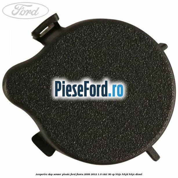 Acoperire dop senzor ploaie Ford Fiesta 2008-2012 1.6 TDCi 90 cp HHJC, HHJD, HHJE diesel