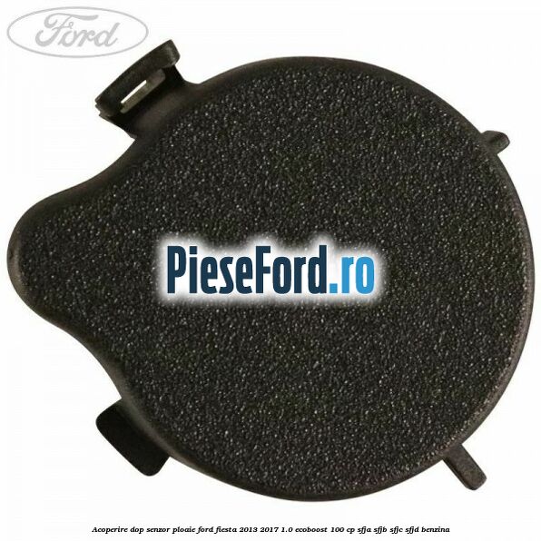 Acoperire dop senzor ploaie Ford Fiesta 2013-2017 1.0 EcoBoost 100 cp SFJA, SFJB, SFJC, SFJD benzina