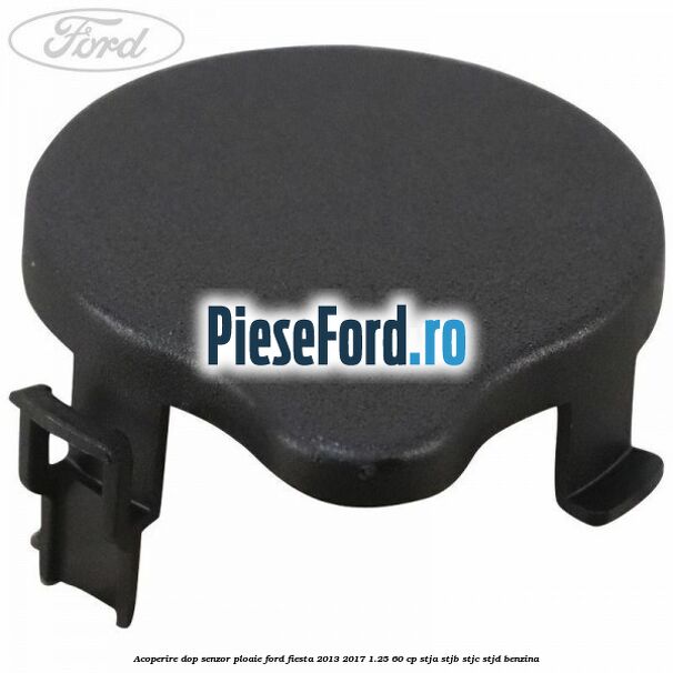 Acoperire dop senzor ploaie Ford Fiesta 2013-2017 1.25 60 cp Acoperire dop senzor ploaie Ford Fiesta 2013-2017 1.25 60 cp STJA, STJB, STJC, STJD benzina