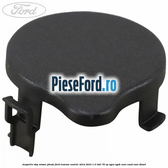 Acoperire dop senzor ploaie Ford Tourneo Courier 2014-2018 1.5 TDCi 75 cp UGCA, UGCB, XUCC, XUCD, XUCE diesel