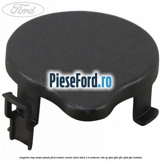 Acoperire dop senzor ploaie Ford Transit Courier 2014-2018 1.0 EcoBoost 100 cp SFCA, SFCB, SFCC, SFCD, SFCE benzina