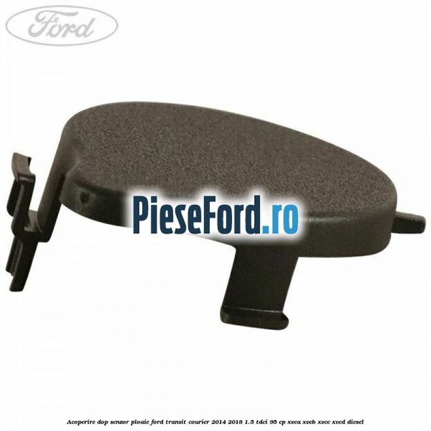Acoperire dop senzor ploaie Ford Transit Courier 2014-2018 1.5 TDCi 95 cp Acoperire dop senzor ploaie Ford Transit Courier 2014-2018 1.5 TDCi 95 cp XVCA, XVCB, XVCC, XVCD diesel