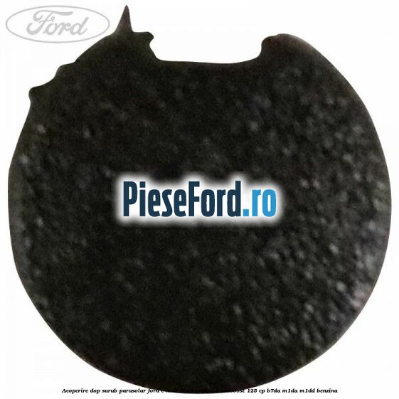 Acoperire dop surub parasolar Ford C-Max 2016-2020 1.0 EcoBoost 125 cp B7DA, M1DA, M1DD benzina