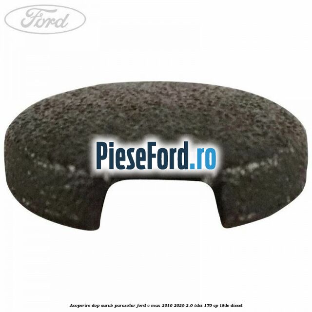 Acoperire dop surub parasolar Ford C-Max 2016-2020 2.0 TDCi 170 cp T8DE diesel