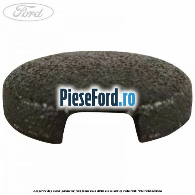 Acoperire dop surub parasolar Ford Focus 2014-2018 2.0 ST 250 cp Acoperire dop surub parasolar Ford Focus 2014-2018 2.0 ST 250 cp R9DA, R9DB, R9DC, R9DD benzina