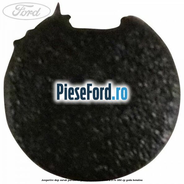 Acoperire dop surub parasolar Ford Focus 2014-2018 2.3 RS 350 cp YVDA benzina