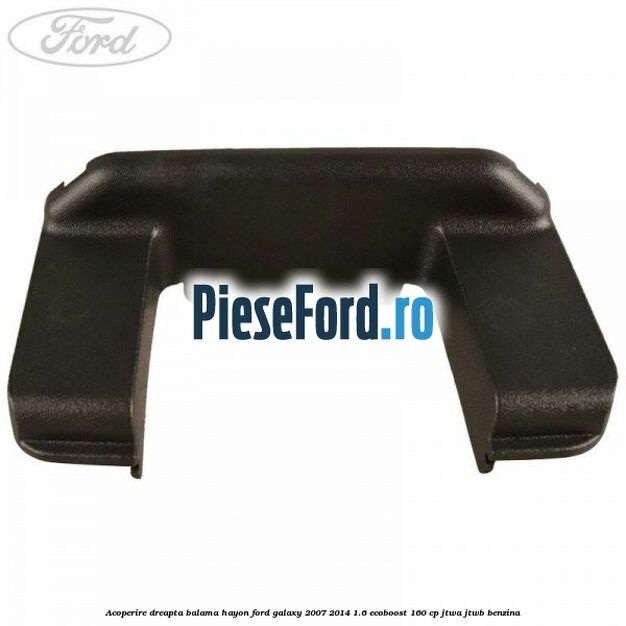 Acoperire dreapta balama hayon Ford Galaxy 2007-2014 1.6 EcoBoost 160 cp JTWA, JTWB benzina
