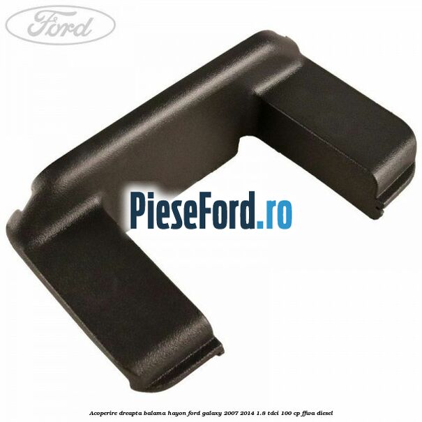 Acoperire dreapta balama hayon Ford Galaxy 2007-2014 1.8 TDCi 100 cp FFWA diesel