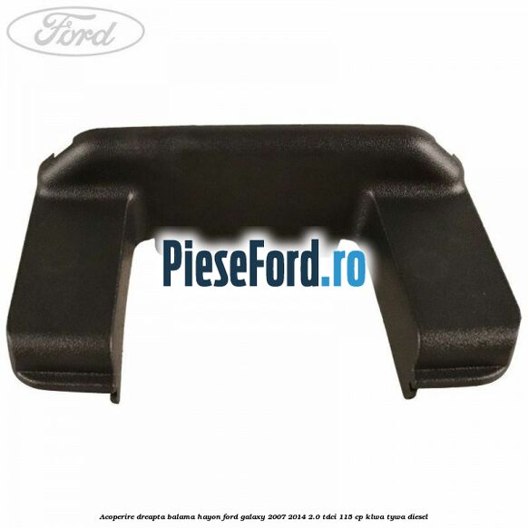 Acoperire dreapta balama hayon Ford Galaxy 2007-2014 2.0 TDCi 115 cp KLWA, TYWA diesel