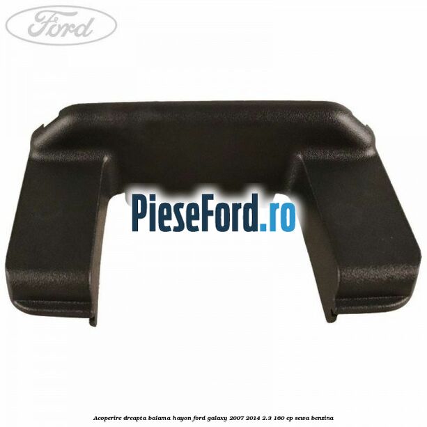 Acoperire dreapta balama hayon Ford Galaxy 2007-2014 2.3 160 cp SEWA benzina