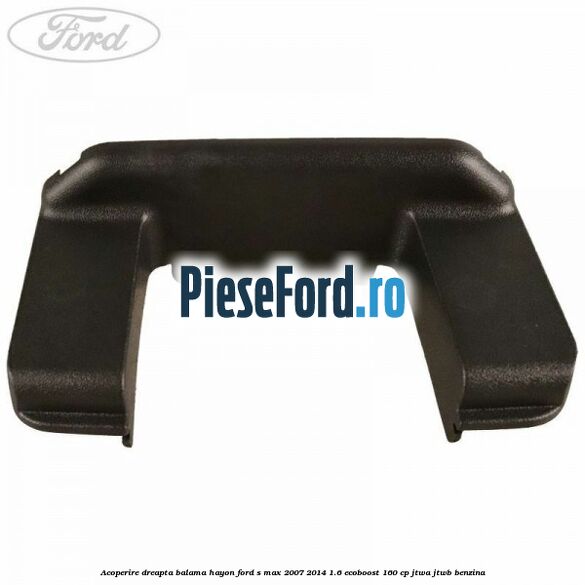 Acoperire dreapta balama hayon Ford S-Max 2007-2014 1.6 EcoBoost 160 cp JTWA, JTWB benzina