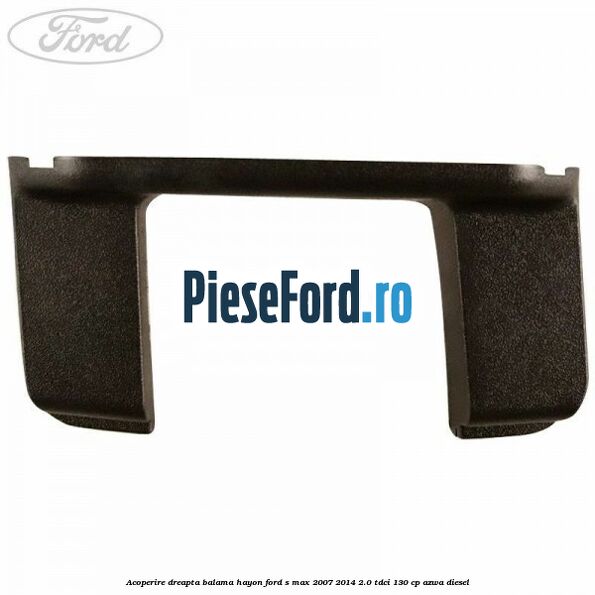 Acoperire dreapta balama hayon Ford S-Max 2007-2014 2.0 TDCi 130 cp Acoperire dreapta balama hayon Ford S-Max 2007-2014 2.0 TDCi 130 cp AZWA diesel