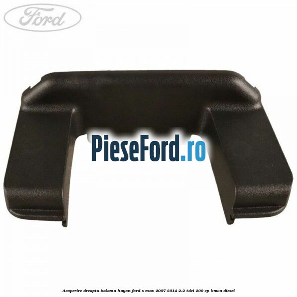 Acoperire dreapta balama hayon Ford S-Max 2007-2014 2.2 TDCi 200 cp KNWA diesel