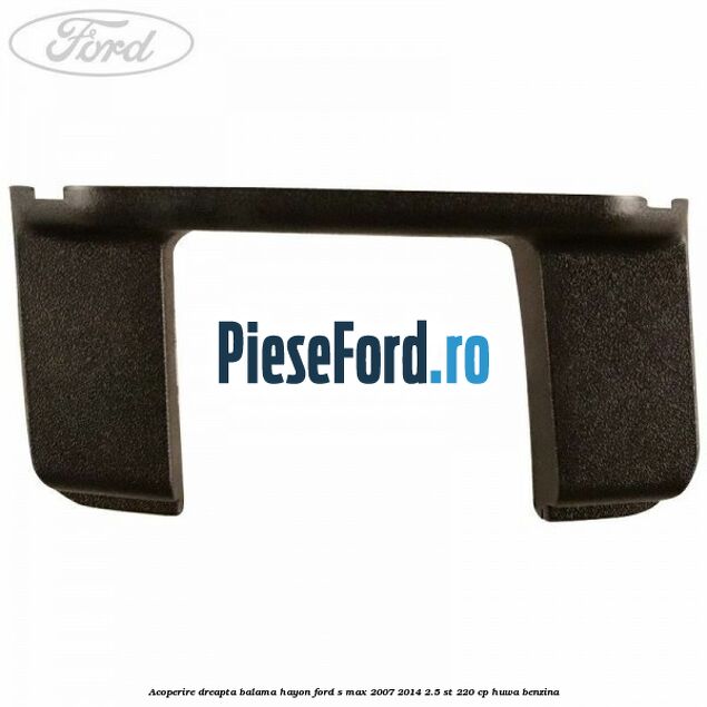 Acoperire dreapta balama hayon Ford S-Max 2007-2014 2.5 ST 220 cp HUWA benzina