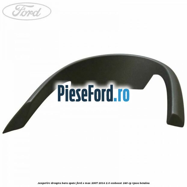 Acoperire dreapta bara spate Ford S-Max 2007-2014 2.0 EcoBoost 240 cp TPWA benzina