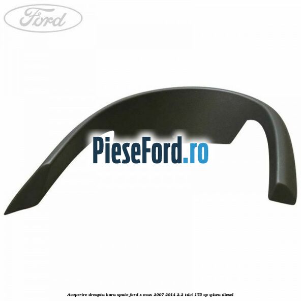 Acoperire dreapta bara spate Ford S-Max 2007-2014 2.2 TDCi 175 cp Q4WA diesel