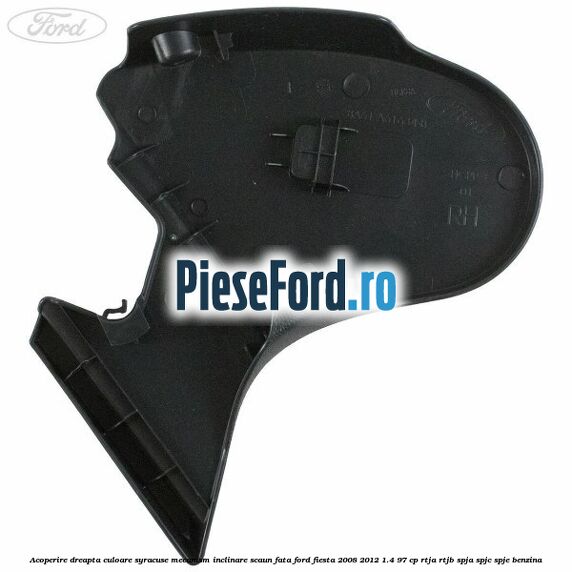 Acoperire dreapta culoare syracuse mecanism inclinare scaun fata Ford Fiesta 2008-2012 1.4 97 cp RTJA, RTJB, SPJA, SPJC, SPJE benzina