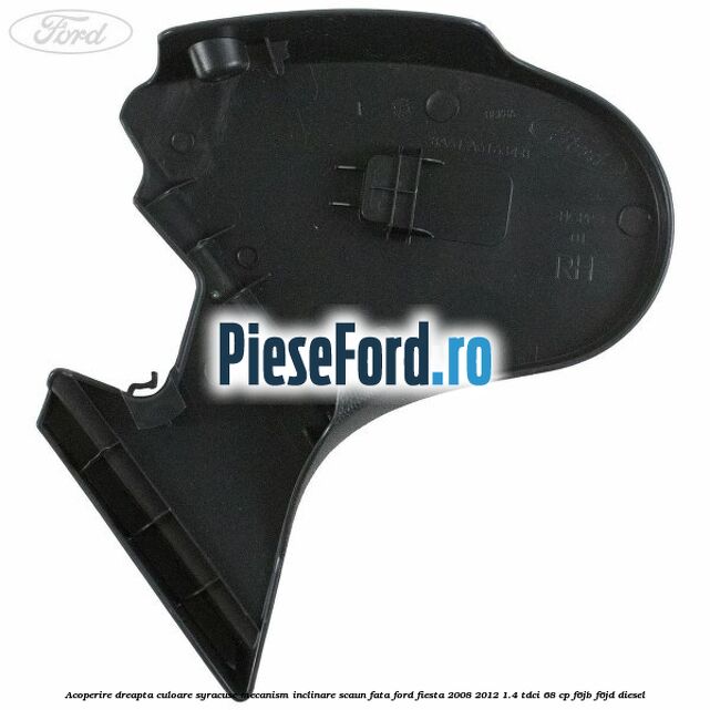Acoperire dreapta culoare syracuse mecanism inclinare scaun fata Ford Fiesta 2008-2012 1.4 TDCi 68 cp F6JB, F6JD diesel