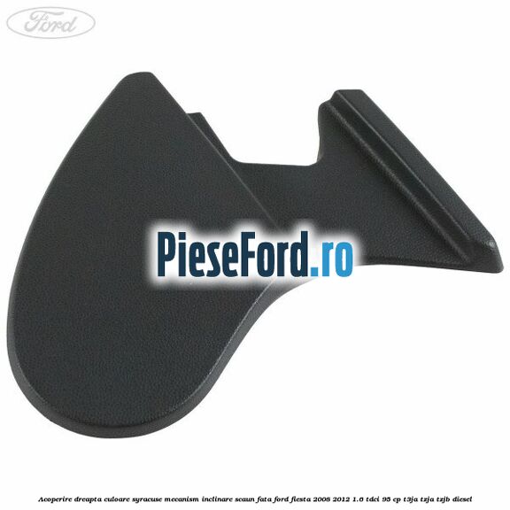 Acoperire dreapta culoare syracuse mecanism inclinare scaun fata Ford Fiesta 2008-2012 1.6 TDCi 95 cp Acoperire dreapta culoare syracuse mecanism inclinare scaun fata Ford Fiesta 2008-2012 1.6 TDCi 95 cp T3JA, TZJA, TZJB diesel