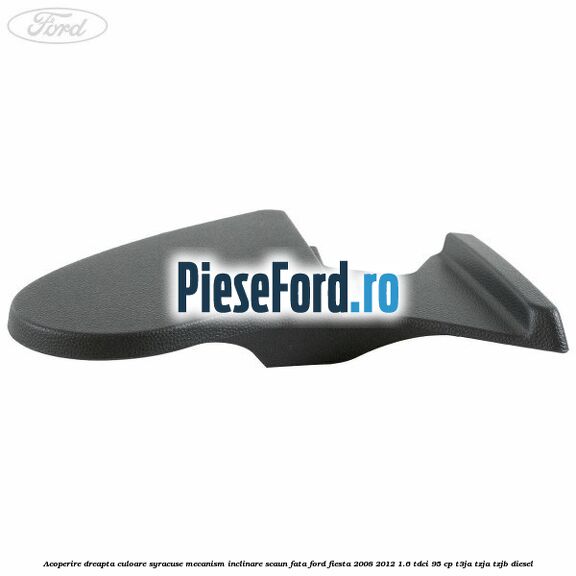Acoperire dreapta culoare syracuse mecanism inclinare scaun fata Ford Fiesta 2008-2012 1.6 TDCi 95 cp Acoperire dreapta culoare syracuse mecanism inclinare scaun fata Ford Fiesta 2008-2012 1.6 TDCi 95 cp T3JA, TZJA, TZJB diesel