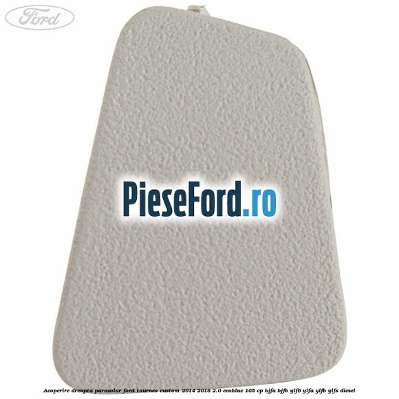 Acoperire dreapta parasolar Ford Tourneo Custom 2014-2018 2.0 EcoBlue 105 cp BJFA, BJFB, YLF6, YLFA, YLFB, YLFS diesel