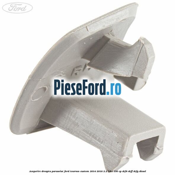 Acoperire dreapta parasolar Ford Tourneo Custom 2014-2018 2.2 TDCi 100 cp DRF4, DRFF, DRFG diesel