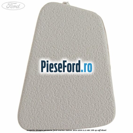 Acoperire dreapta parasolar Ford Tourneo Custom 2014-2018 2.2 TDCi 155 cp CVFF diesel