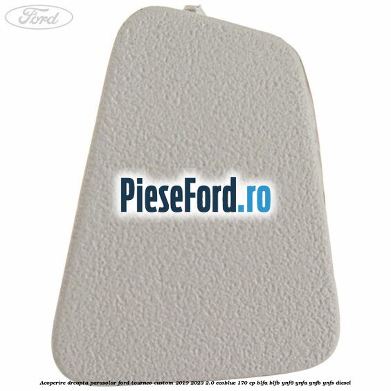 Acoperire dreapta parasolar Ford Tourneo Custom 2019-2023 2.0 EcoBlue 170 cp Acoperire dreapta parasolar Ford Tourneo Custom 2019-2023 2.0 EcoBlue 170 cp BLFA, BLFB, YNF6, YNFA, YNFB, YNFS diesel
