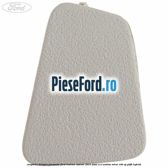 Acoperire dreapta parasolar Ford Tourneo Custom 2019-2023 2.0 EcoBlue mHEV 150 cp P0FB Hybrid
