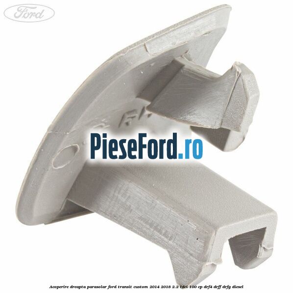 Acoperire dreapta parasolar Ford Transit Custom 2014-2018 2.2 TDCi 100 cp DRF4, DRFF, DRFG diesel