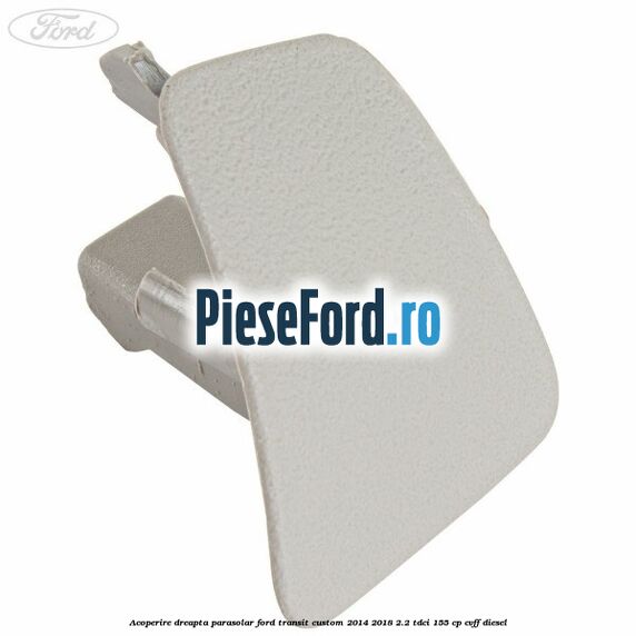 Acoperire dreapta parasolar Ford Transit Custom 2014-2018 2.2 TDCi 155 cp Acoperire dreapta parasolar Ford Transit Custom 2014-2018 2.2 TDCi 155 cp CVFF diesel