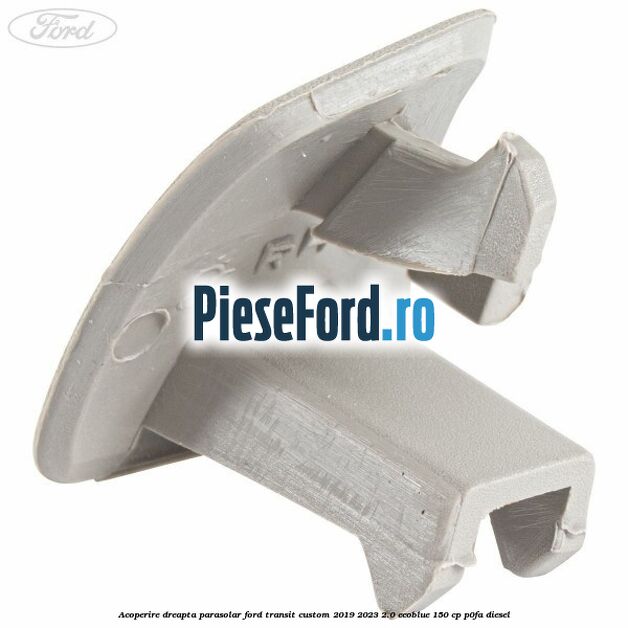 Acoperire dreapta parasolar Ford Transit Custom 2019-2023 2.0 EcoBlue 150 cp P0FA diesel