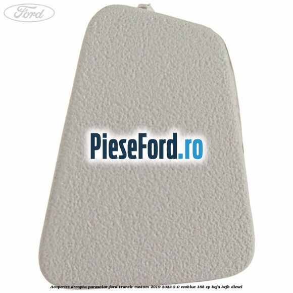 Acoperire dreapta parasolar Ford Transit Custom 2019-2023 2.0 EcoBlue 185 cp BCFA, BCFB diesel