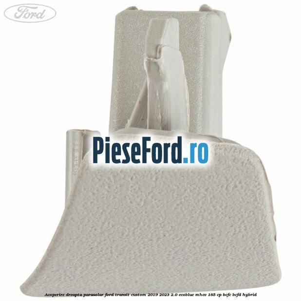 Acoperire dreapta parasolar Ford Transit Custom 2019-2023 2.0 EcoBlue mHEV 185 cp BCFC, BCFD Hybrid