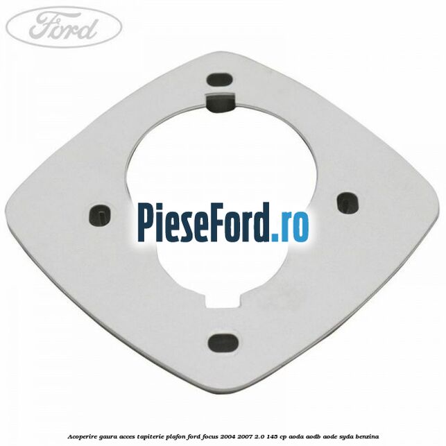 Acoperire gaura acces tapiterie plafon Ford Focus 2004-2007 2.0 145 cp Acoperire gaura acces tapiterie plafon Ford Focus 2004-2007 2.0 145 cp AODA, AODB, AODE, SYDA benzina