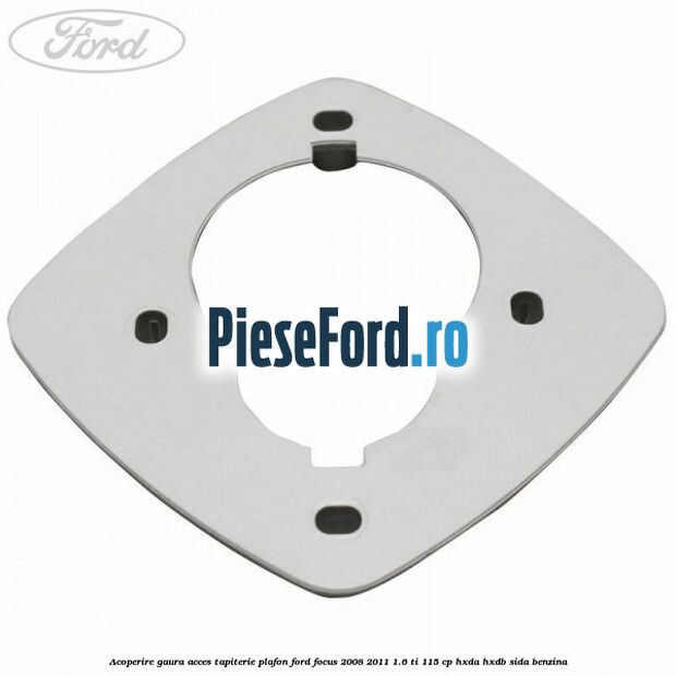 Acoperire gaura acces tapiterie plafon Ford Focus 2008-2011 1.6 Ti 115 cp HXDA, HXDB, SIDA benzina