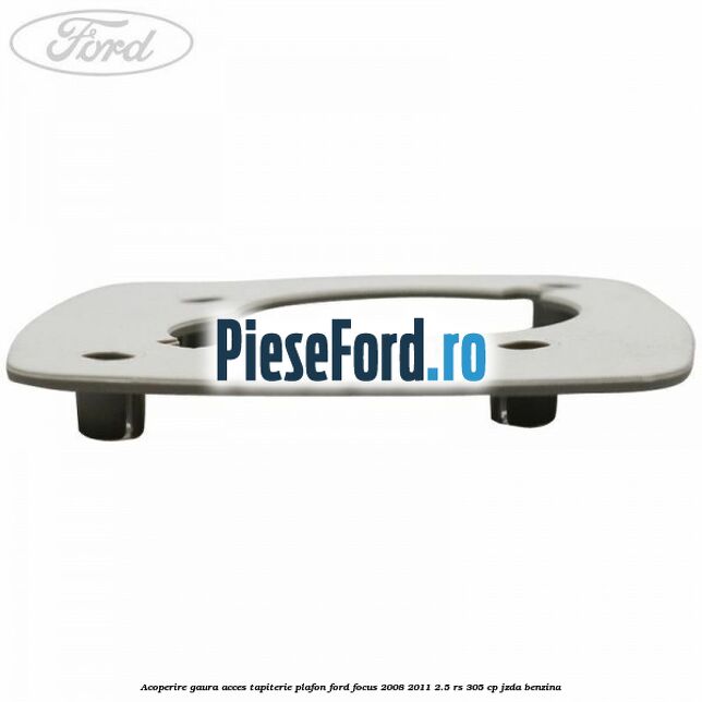 Acoperire gaura acces tapiterie plafon Ford Focus 2008-2011 2.5 RS 305 cp JZDA benzina